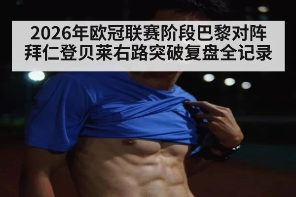 2026年欧冠联赛阶段巴黎对阵拜仁登贝莱右路突破复盘全记录
