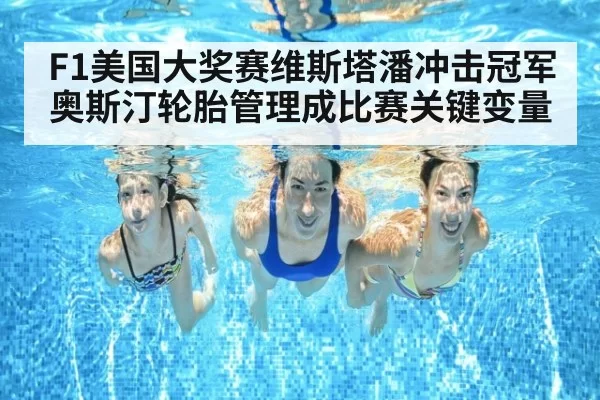 F1美国大奖赛维斯塔潘冲击冠军奥斯汀轮胎管理成比赛关键变量